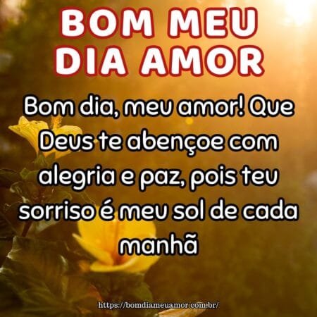 Bom dia, meu amor! Que Deus te abençoe com alegria e paz, pois teu sorriso é meu sol de cada manhã. Bom dia, meu amor! Que Deus te abençoe com alegria e paz, pois teu sorriso é meu sol de cada manhã.