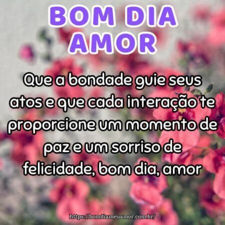 Que a bondade guie seus atos e que cada interação te proporcione um momento de paz e um sorriso de felicidade, bom dia, amor. Que a bondade guie seus atos e que cada interação te proporcione um momento de paz e um sorriso de felicidade, bom dia, amor.