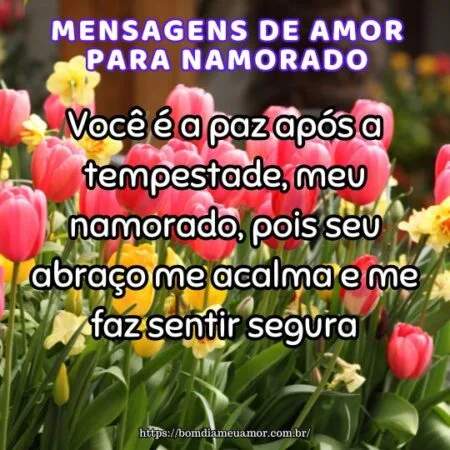 Você é a paz após a tempestade, meu namorado, pois seu abraço me acalma e me faz sentir segura.