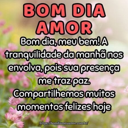 Bom dia, meu bem! A tranquilidade da manhã nos envolva, pois sua presença me traz paz. Compartilhemos muitos momentos felizes hoje. Bom dia, meu bem! A tranquilidade da manhã nos envolva, pois sua presença me traz paz. Compartilhemos muitos momentos felizes hoje.