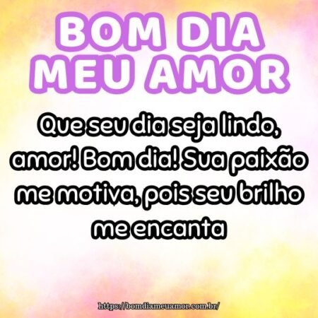 Que seu dia seja lindo, amor! Bom dia! Sua paixão me motiva, pois seu brilho me encanta. Que seu dia seja lindo, amor! Bom dia! Sua paixão me motiva, pois seu brilho me encanta.