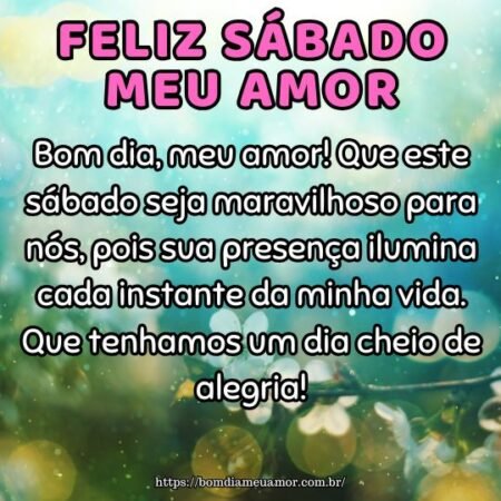 Bom dia, meu amor! Que este sábado seja maravilhoso para nós, pois sua presença ilumina cada instante da minha vida. Que tenhamos um dia cheio de alegria! Bom dia, meu amor! Que este sábado seja maravilhoso para nós, pois sua presença ilumina cada instante da minha vida. Que tenhamos um dia cheio de alegria!